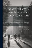 State Policy in Irish Education, A.D. 1536 to 1816: Exemplified in Documents Collected for Lectures to Postgraduate Classes