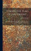 Under the Flag of the Orient ...: The Thrilling Story of Armenia: With an Authentic Account of Cruel Persecution by the Moslems