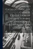 Illustrated Catalogue of the Chinese Collection of Exhibits for the International Health Exhibition, London, 1884