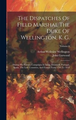 The Dispatches Of Field Marshal The Duke Of Wellington, K. G.: During His Various Campaigns In India, Denmark, Portugal, Spain, The Low Countries, And - Gurwood, John