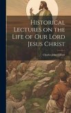 Historical Lectures on the Life of Our Lord Jesus Christ