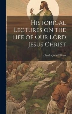 Historical Lectures on the Life of Our Lord Jesus Christ - Ellicott, Charles John