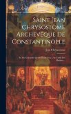 Saint Jean Chrysostome Archevêque De Constantinople: Sa Vie Et Extraits De Ses Écrits Avec Une Table Des Matières...