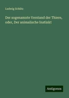 Der sogenamnte Verstand der Thiere, oder, Der animalische Instinkt - Schütz, Ludwig