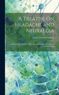 A Treatise On Headache and Neuralgia: Including Spinal Irritation and a Disquisition On Normal and Morbid Sleep - Corning, James Leonard