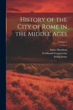 History of the City of Rome in the Middle Ages; Volume 4 - Stone, Irving; Gregorovius, Ferdinand; Hamilton, Annie