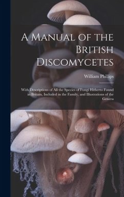 Cover A Manual of the British Discomycetes: With Descriptions of all the Species of Fungi Hitherto Found in Britain, Included in the Family, and Illustratio