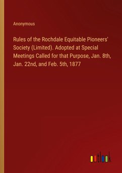 Rules of the Rochdale Equitable Pioneers' Society (Limited). Adopted at Special Meetings Called for that Purpose, Jan. 8th, Jan. 22nd, and Feb. 5th, 1877 - Anonymous