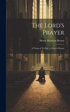 Cover The Lord's Prayer; a Vision of To-day, a Series of Essays