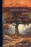 Among Green Trees; a Guide to Pleasant and Profitable Acquaintance With Familiar Trees Among Green Trees; a Guide to Pleasant and Profitable Acquaintance With Familiar Trees