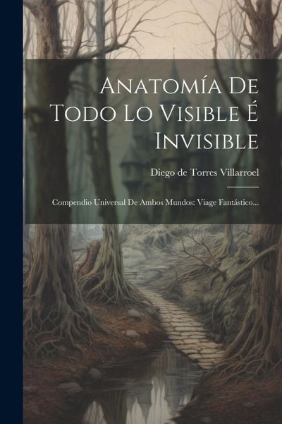 Anatomía De Todo Lo Visible É Invisible: Compendio Universal De Ambos Mundos: Viage Fantástico... Anatomía De Todo Lo Visible É Invisible: Compendio Universal De Ambos Mundos: Viage Fantástico...