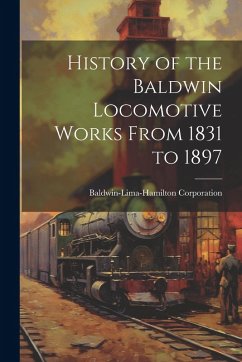 Cover History of the Baldwin Locomotive Works From 1831 to 1897