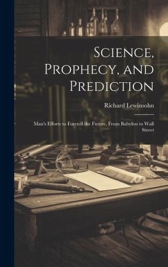 Science, Prophecy, and Prediction; Man's Efforts to Foretell the Future, From Babylon to Wall Street - Lewinsohn, Richard