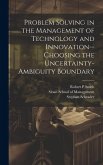 Problem Solving in the Management of Technology and Innovation--choosing the Uncertainty-ambiguity Boundary Problem Solving in the Management of Technology and Innovation--choosing the Uncertainty-ambiguity Boundary