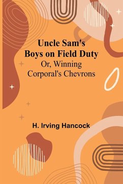 Uncle Sam's Boys on Field Duty; Or, Winning Corporal's Chevrons - H. Irving Hancock