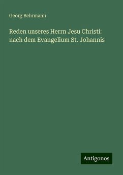 Reden unseres Herrn Jesu Christi: nach dem Evangelium St. Johannis - Behrmann, Georg