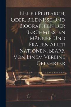 Cover Neuer Plutarch, Oder, Bildnisse Und Biographien Der Berühmtesten Männer Und Frauen Aller Nationen, Bearb. Von Einem Vereine Gelehrter