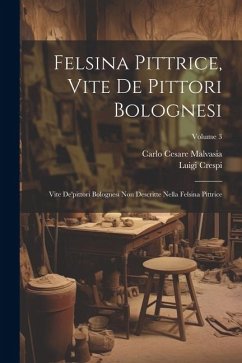 Felsina Pittrice, Vite De Pittori Bolognesi: Vite De'pittori Bolognesi Non Descritte Nella Felsina Pittrice; Volume 3 - Malvasia, Carlo Cesare; Crespi, Luigi