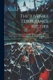 The Juvenile Temperance Reciter: A Collection Of Choice Recitations And Declamations, In Prose And Verse For Use In Sunday-schools, Day-schools, Bands