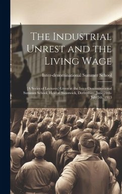 Cover The Industrial Unrest and the Living Wage: [a Series of Lectures] Given at the Inter-denominational Summer School, Held at Swanwick, Derbyshire, June