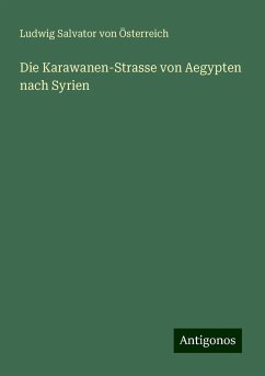 Die Karawanen-Strasse von Aegypten nach Syrien - Österreich, Ludwig Salvator von