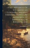 The Grievances Of The American Colonies Candidly Examined. Printed By Authority, At Providence, In Rhode-island The Grievances Of The American Colonies Candidly Examined. Printed By Authority, At Providence, In Rhode-island
