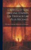 L'Avesta Et Son Origine D'Après Les Travaux Les Plus Récents