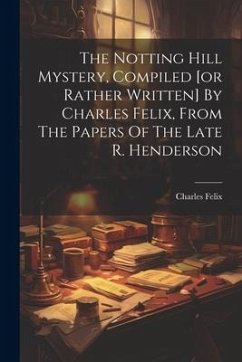 The Notting Hill Mystery, Compiled [or Rather Written] By Charles Felix, From The Papers Of The Late R. Henderson - (Pseud )., Charles Felix