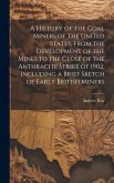 A History of the Coal Miners of the United States, From the Development of the Mines to the Close of the Anthracite Strike of 1902, Including a Brief