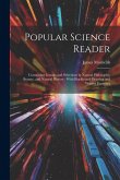 Popular Science Reader: Containing Lessons and Selections in Natural Philosophy, Botany, and Natural History: With Blackboard Drawing and Writ Popular Science Reader: Containing Lessons and Selections in Natural Philosophy, Botany, and Natural History: With Blackboard Drawing and Writ