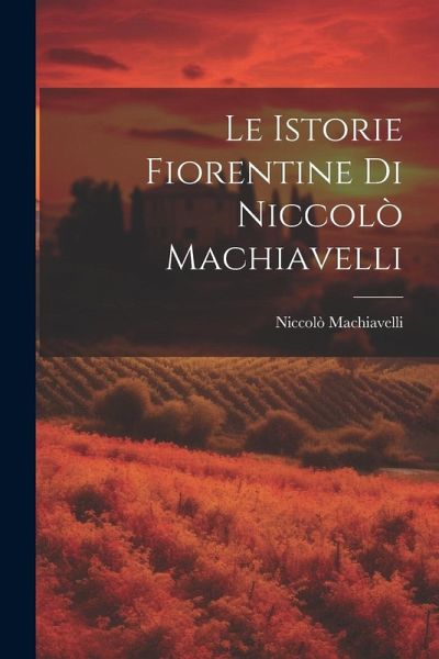 Le Istorie Fiorentine Di Niccolò Machiavelli Le Istorie Fiorentine Di Niccolò Machiavelli