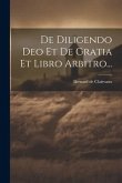 De Diligendo Deo Et De Gratia Et Libro Arbitro...