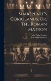 Shakspeare's Coriolanus, Or, The Roman Matron: A Historical Play