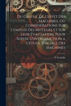 Du Calcul De L'effet Des Machines, Ou Considérations Sur L'emploi Des Moteurs Et Sur Leur Évaluation, Pour Servir D'introduction a L'étude Spéciale De - Coriolis, G.