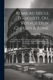 Rome Au Siècle D'auguste, Ou, Voyage D'un Gaulois À Rome: À L'époque Du Règne D'auguste Et Pendant Une Partie Du Règne De Tibère: Accompagné D'une Des