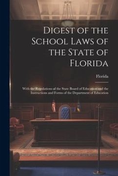 Digest of the School Laws of the State of Florida: With the Regulations of the State Board of Education and the Instructions and Forms of the Departme - Florida