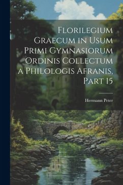 Florilegium Graecum in Usum Primi Gymnasiorum Ordinis Collectum a Philologis Afranis, Part 15 - Peter, Hermann