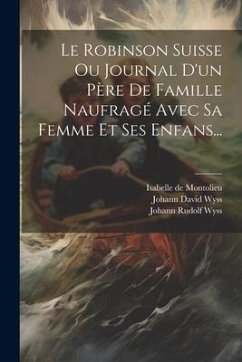 Le Robinson Suisse Ou Journal D'un Père De Famille Naufragé Avec Sa Femme Et Ses Enfans... - Wyss, Johann David