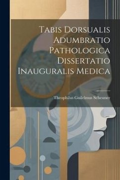 Tabis Dorsualis Adumbratio Pathologica Dissertatio Inauguralis Medica - Schesmer, Theophilus Guilelmus