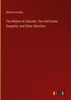 The Widow of Calcutta: The Half-Caste Daughter; and Other Sketches - Hockley, William