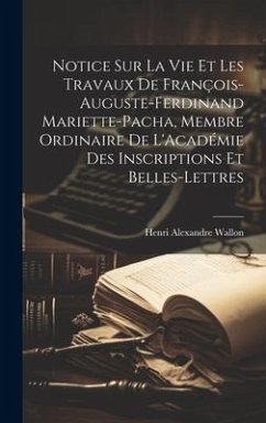 Notice Sur La Vie Et Les Travaux De François-Auguste-Ferdinand Mariette-Pacha, Membre Ordinaire De L'Académie Des Inscriptions Et Belles-Lettres - Wallon, Henri Alexandre