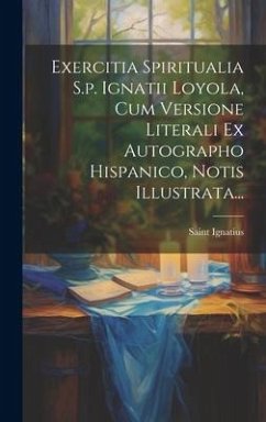 Cover Exercitia Spiritualia S.p. Ignatii Loyola, Cum Versione Literali Ex Autographo Hispanico, Notis Illustrata...