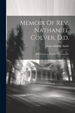 Memoir Of Rev. Nathaniel Colver, D.d.: With Lectures, Plans Of Sermons, Etc - Smith, Justin Almerin