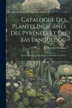 Catalogue Des Plantes Indigènes Des Pyrénées Et Du Bas Languedoc: Voyage Botanique Fait Dans Les Pyrénées En 1825... - Bentham, George