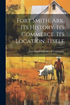 Cover Fort Smith, Ark. Its History. Its Commerce. Its Location. Itself