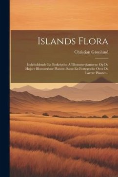 Islands Flora: Indeholdende En Beskrivelse Af Blomsterplanterne Og De Højere Blomsterløse Planter, Samt En Fortegnelse Over De Lavere - Grønlund, Christian