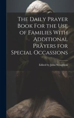 The Daily Prayer Book For the Use of Families With Additional Prayers for Special Occassions - John Stoughton, Edited