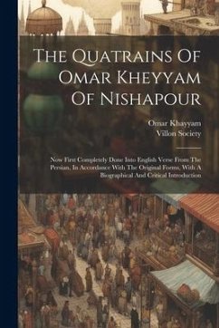 The Quatrains Of Omar Kheyyam Of Nishapour: Now First Completely Done Into English Verse From The Persian, In Accordance With The Original Forms, With - Khayyam, Omar; Society, Villon