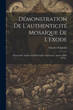 Démonstration De L'authenticité Mosaïque De L'exode: (extrait Des Annales De Philosophie Chrétienne, Années 1869, 1870)... - Schoebel, Charles