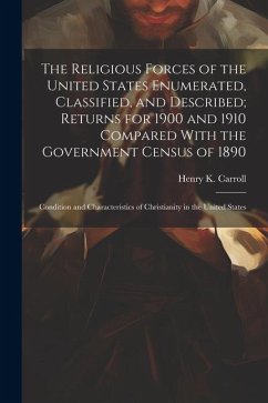 The Religious Forces of the United States Enumerated, Classified, and Described; Returns for 1900 and 1910 Compared With the Government Census of 1890